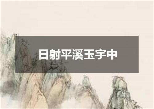 日射平溪玉宇中