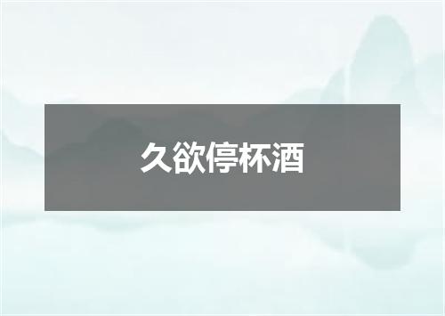 久欲停杯酒