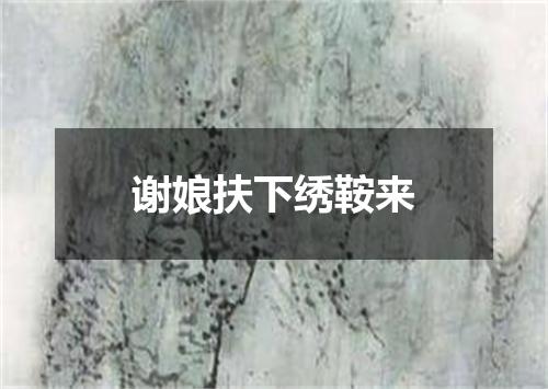 谢娘扶下绣鞍来