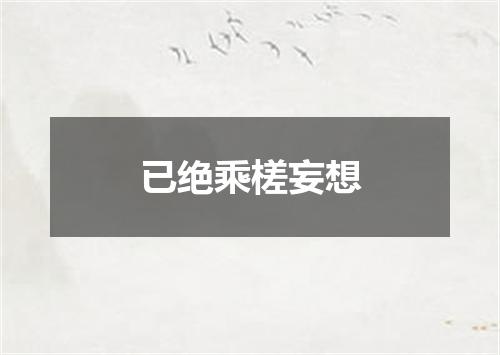 已绝乘槎妄想