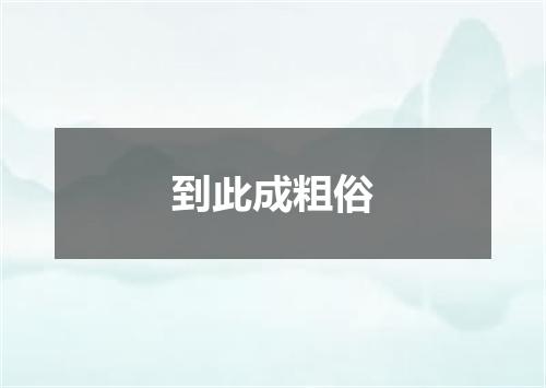 到此成粗俗