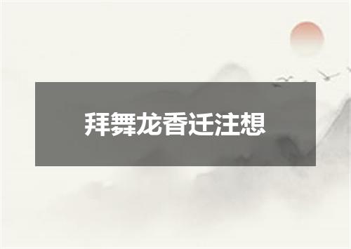 拜舞龙香迁注想
