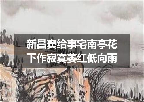 新昌窦给事宅南亭花下作寂寞萎红低向雨