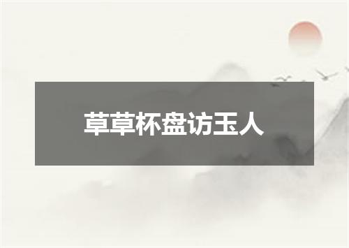 草草杯盘访玉人
