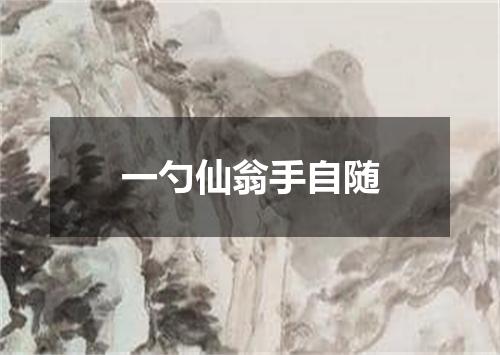 一勺仙翁手自随