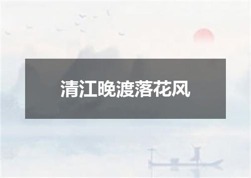 清江晚渡落花风