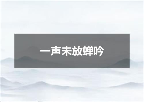 一声未放蝉吟