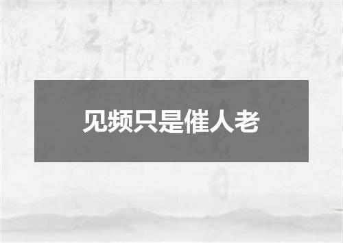 见频只是催人老