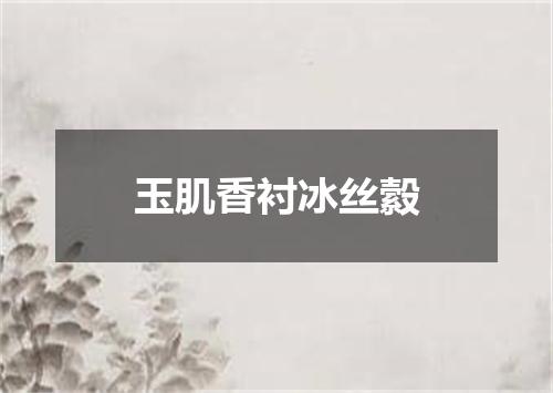 玉肌香衬冰丝縠