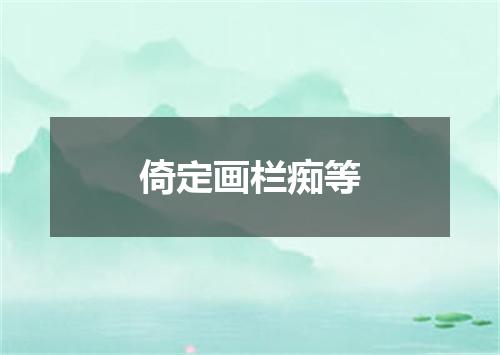 倚定画栏痴等