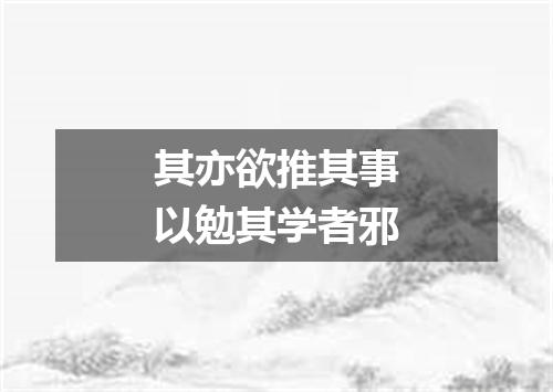 其亦欲推其事以勉其学者邪