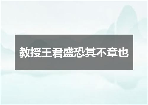 教授王君盛恐其不章也