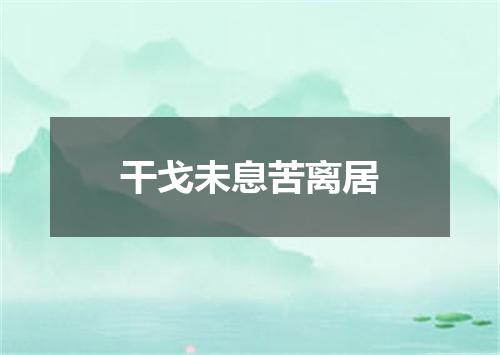 干戈未息苦离居