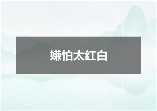 嫌怕太红白