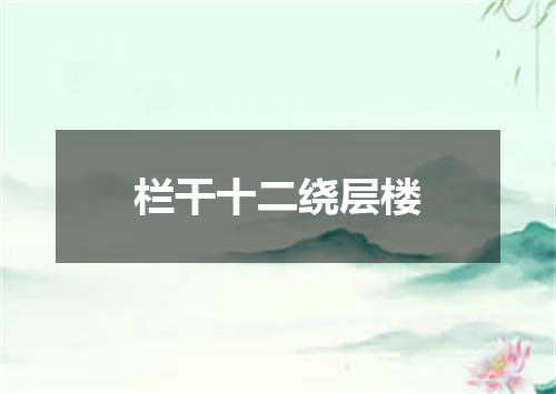 栏干十二绕层楼