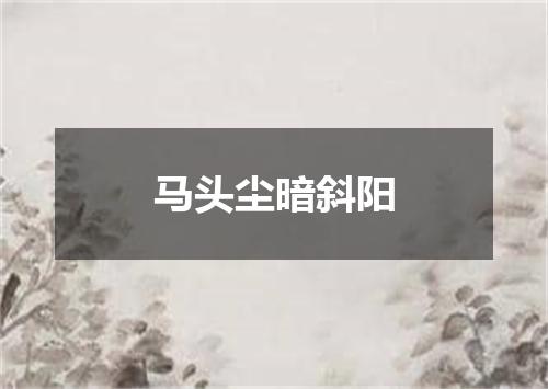 马头尘暗斜阳