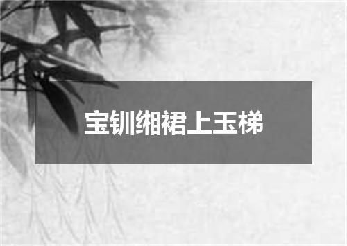 宝钏缃裙上玉梯