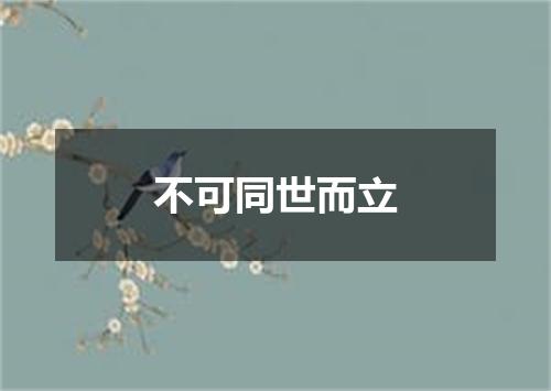 不可同世而立