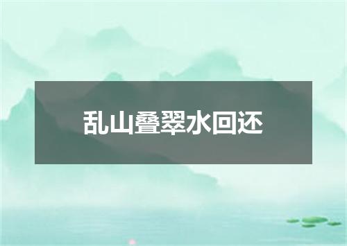 乱山叠翠水回还