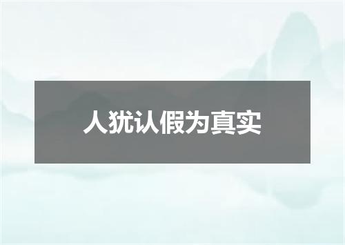 人犹认假为真实