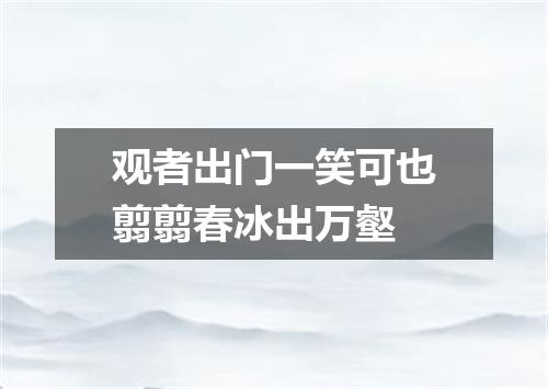 观者出门一笑可也翦翦春冰出万壑