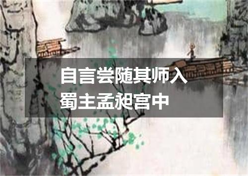 自言尝随其师入蜀主孟昶宫中
