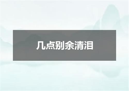 几点别余清泪