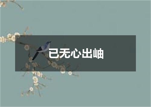 已无心出岫