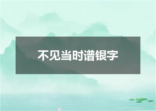 不见当时谱银字