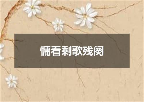 慵看剩歌残阕