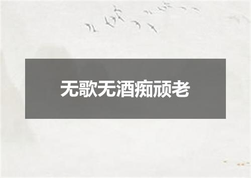 无歌无酒痴顽老