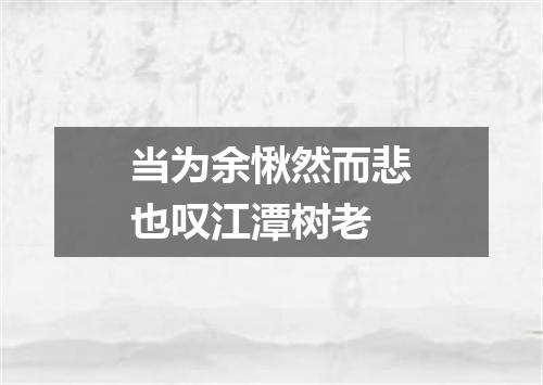 当为余愀然而悲也叹江潭树老