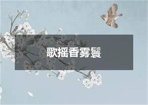 歌摇香雾鬟