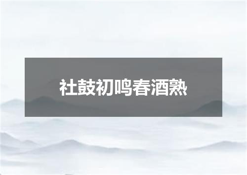 社鼓初鸣春酒熟