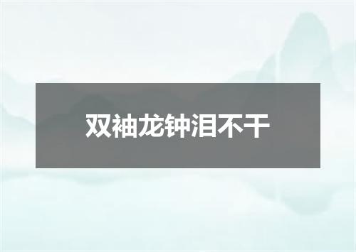 双袖龙钟泪不干