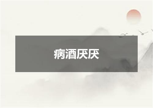 病酒厌厌