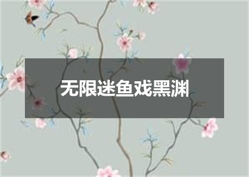 无限迷鱼戏黑渊