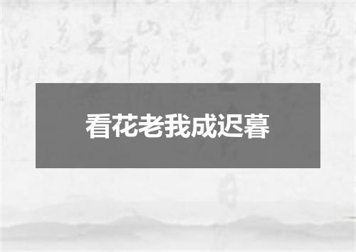 看花老我成迟暮