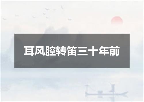 耳风腔转笛三十年前