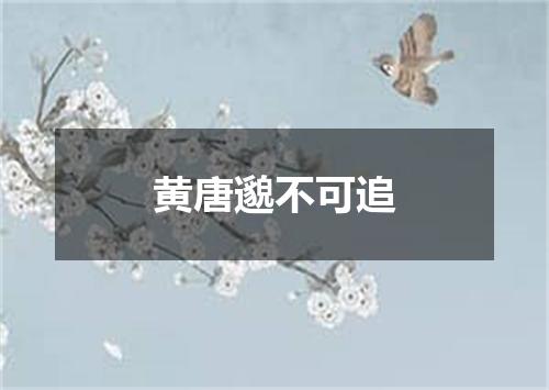 黄唐邈不可追