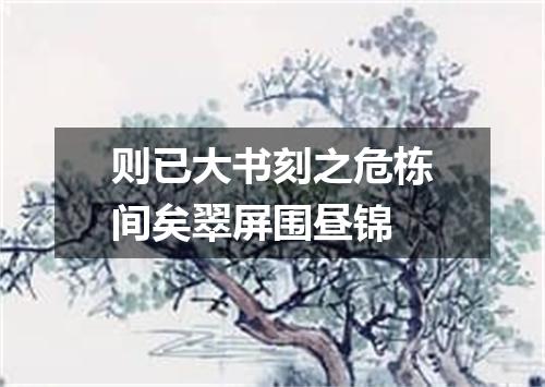 则已大书刻之危栋间矣翠屏围昼锦