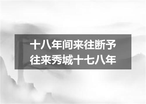 十八年间来往断予往来秀城十七八年