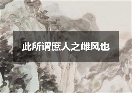 此所谓庶人之雌风也