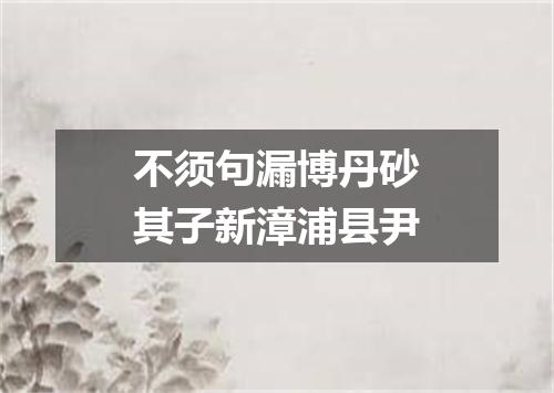不须句漏博丹砂其子新漳浦县尹