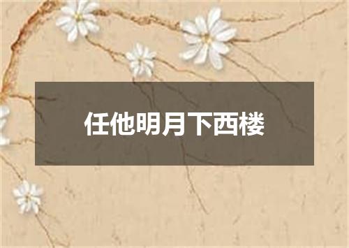 任他明月下西楼