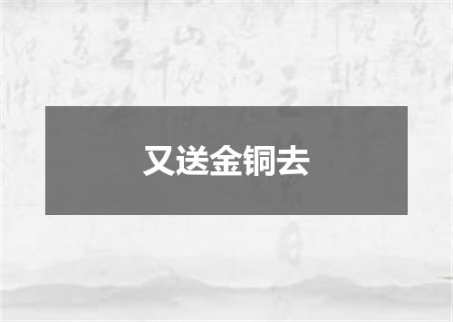 又送金铜去