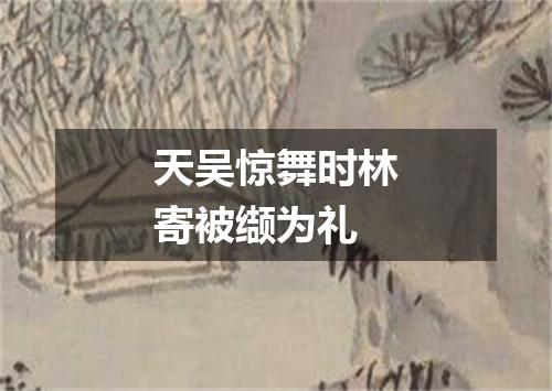 天吴惊舞时林寄被缬为礼