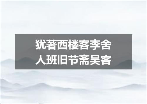 犹著西楼客李舍人班旧节斋吴客