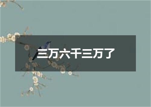 三万六千三万了