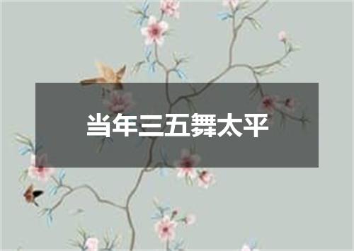 当年三五舞太平